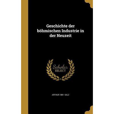 Geschichte der böhmischen Industrie in der Neuzeit, Gebundene Ausgabe von Arthur Salz, Creative Media Partners, LLC, 978-1-362-62813-2