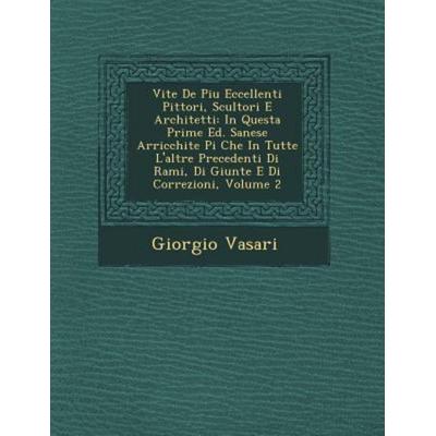 Vite de Piu Eccellenti Pittori, Scultori E Architetti: In Questa Prime Ed. Sanese Arricchite Pi Che in Tutte L'Altre Precedenti Di Rami, Di Giunte E