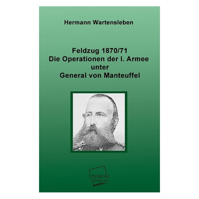 Unikum Feldzug 1870/71 - Die Operationen der I. Armee unter General von Manteuffel (Deutsch, Softcover, Hermann L. von Wartensleben, Hermann Wartensleben) (55428818)