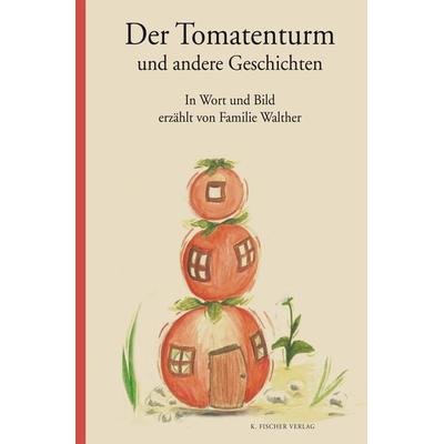 Der Tomatenturm und andere Geschichten, Gebundene Ausgabe von Familie Walther, Fischer, Karin, 978-3-8422-4576-1