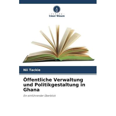 Öffentliche Verwaltung und Politikgestaltung in Ghana, Taschenbuch von Nii Tackie, Verlag Unser Wissen