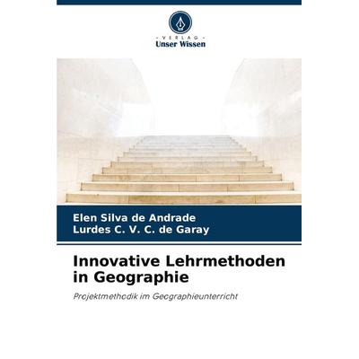 Innovative Lehrmethoden in Geographie, Taschenbuch von Elen Silva de Andrade,Lurdes C. V. C. de Garay, Verlag Unser Wissen, 978-620-7-88582-4