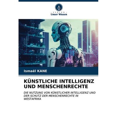 KÜNSTLICHE INTELLIGENZ UND MENSCHENRECHTE, Taschenbuch von Ismael KANE, Verlag Unser Wissen, 978-620-6-99567-8