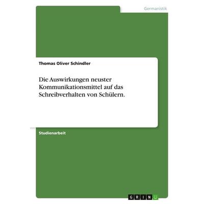 Die Auswirkungen neuster Kommunikationsmittel auf das Schreibverhalten von Schülern., Taschenbuch von Thomas Oliver Schindler, GRIN, 978-3-638-69302-8