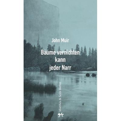 Bäume vernichten kann jeder Narr, Gebundene Ausgabe von John Muir, Matthes & Seitz, 978-3-95757-223-3