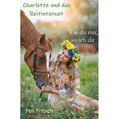 Charlotte und das Reitinternat / Charlotte und das Reitinternat - Wie du mir, so ich dir, Taschenbuch von Feli Fritsch, Epubli, 978-3-7529-5041-0