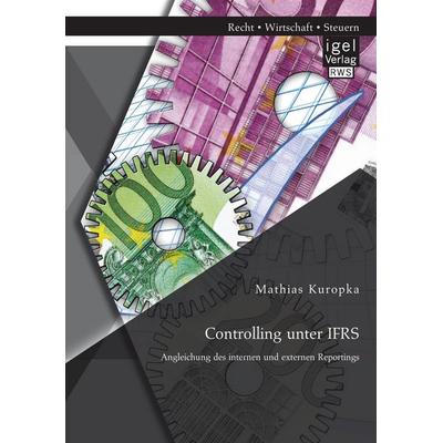 Controlling unter IFRS: Angleichung des internen und externen Reportings, Taschenbuch von Mathias Kuropka, Igel Verlag RWS, 978-3-95485-176-8