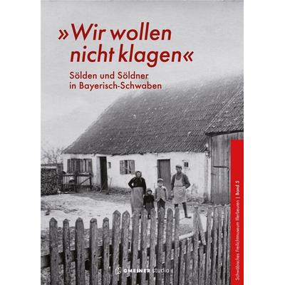 »Wir wollen nicht klagen«, Taschenbuch von Schwäbisches Freilichtmuseum Illerbeuren, Gmeiner-Verlag, 978-3-7801-1039-8