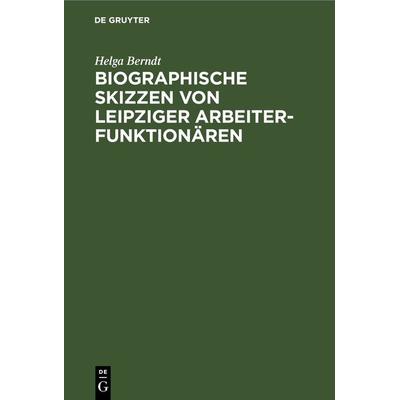 Biographische Skizzen von Leipziger Arbeiterfunktionären, Gebundene Ausgabe von Helga Berndt, De Gruyter, 978-3-11-264131-6
