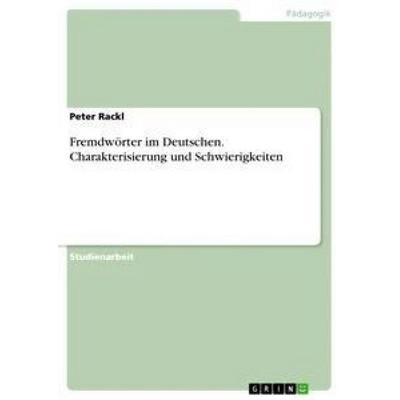 Fremdwörter im Deutschen. Charakterisierung und Schwierigkeiten, Taschenbuch von Peter Rackl, GRIN, 978-3-668-45944-1