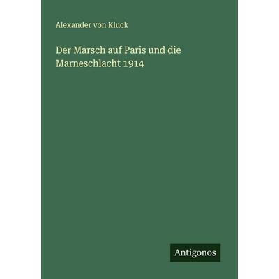 Der Marsch auf Paris und die Marneschlacht 1914, Taschenbuch von Alexander Kluck, Antigonos Verlag, 978-3-563-40838-4