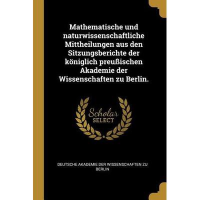 Mathematische und naturwissenschaftliche Mittheilungen aus den Sitzungsberichte der königlich preußischen Akademie der Wissenschaften zu Berlin.,