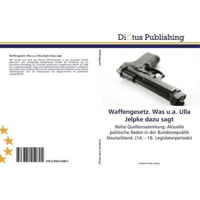 Waffengesetz. Was u.a. Ulla Jelpke dazu sagt, Taschenbuch von , Dictus Publishing, 978-3-8454-5480-1
