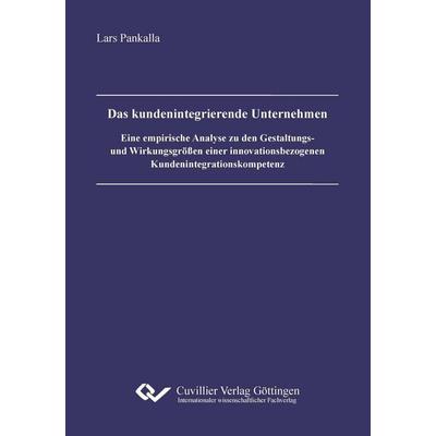 Das kundenintegrierende Unternehmen. Eine empirische Analyse zu den Gestaltungs- und Wirkungsgrößen einer innovationsbezogenen