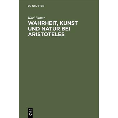 Wahrheit, Kunst und Natur bei Aristoteles, Gebundene Ausgabe von Karl Ulmer, De Gruyter, 978-3-11-115475-6
