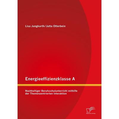 Energieeffizienzklasse A: Nachhaltiger Berufsschulunterricht mithilfe der Themenzentrierten Interaktion, Taschenbuch von Jutta Otterbein,Lisa