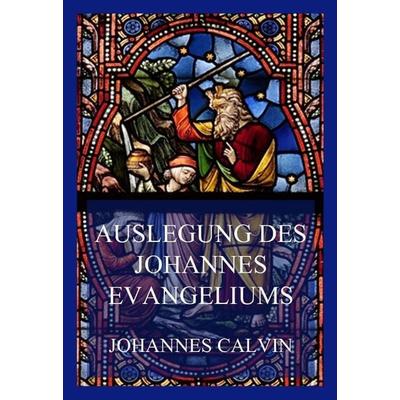 Auslegung des Johannes-Evangeliums, Taschenbuch von Johannes Calvin, Jazzybee Verlag, 978-3-8496-6499-2