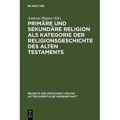 Primäre und sekundäre Religion als Kategorie der Religionsgeschichte des Alten Testaments, Gebundene Ausgabe von Andreas Wagner, De Gruyter,