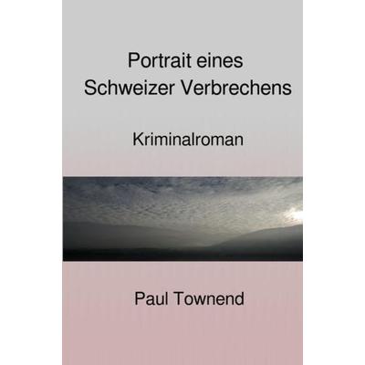 Portrait eines Schweizer Verbrechens, Taschenbuch von Paul Townend, Epubli, 978-3-7549-1889-0
