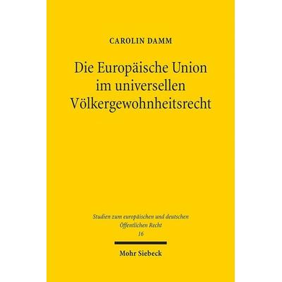 Die Europäische Union im universellen Völkergewohnheitsrecht, Taschenbuch von Carolin Damm, Mohr Siebeck