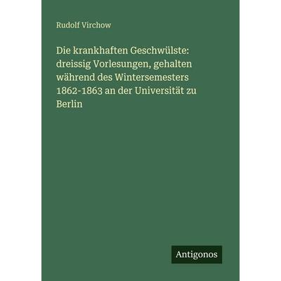 Die krankhaften Geschwülste: dreissig Vorlesungen, gehalten während des Wintersemesters 1862-1863 an der Universität zu Berlin, Taschenbuch von Rudolf