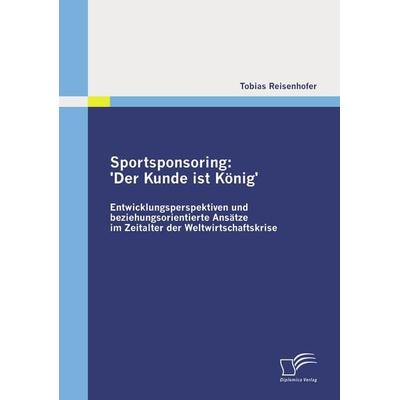 Sportsponsoring: 'Der Kunde ist König'; Taschenbuch von Tobias Reisenhofer, Diplomica Verlag GmbH, 978-3-8366-9030-0