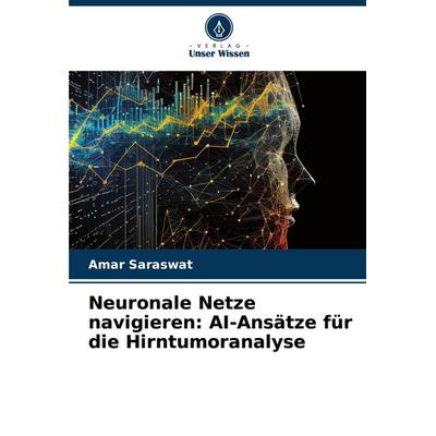 Neuronale Netze navigieren: AI-Ansätze für die Hirntumoranalyse, Taschenbuch von Amar Saraswat, Verlag Unser Wissen, 978-620-7-49550-4