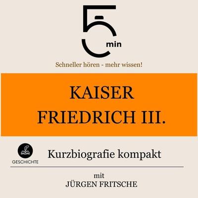 Kaiser Friedrich III.: Kurzbiografie kompakt - 5 Minuten,5 Minuten Biografien,Jürgen Fritsche, Audio, 9783754509982