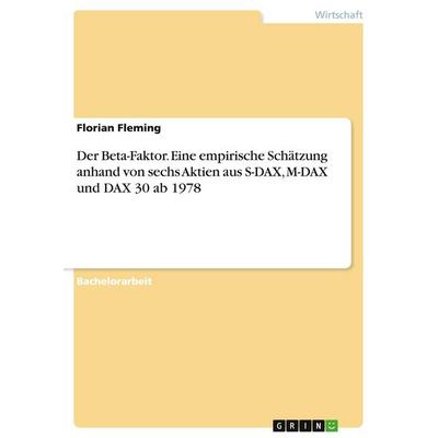 Der Beta-Faktor. Eine empirische Schätzung anhand von sechs Aktien aus S-DAX, M-DAX und DAX 30 ab 1978, Taschenbuch von Florian Fleming, GRIN,