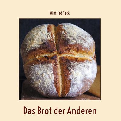 Das Brot der Anderen, Gebundene Ausgabe von Winfried Teck, BoD – Books on Demand, 978-3-7578-9104-6