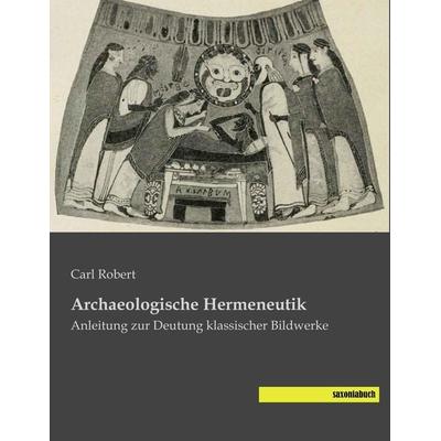 Archaeologische Hermeneutik, Taschenbuch von Carl Robert, Saxoniabuch.de, 978-3-95770-122-0