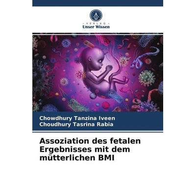 Assoziation des fetalen Ergebnisses mit dem mütterlichen BMI, Taschenbuch von Chowdhury Tanzina Iveen,Choudhury Tasrina Rabia, Verlag Unser Wissen,