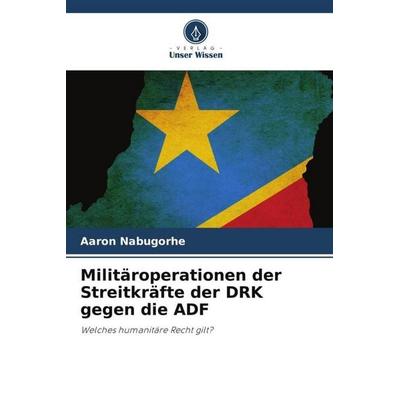 Militäroperationen der Streitkräfte der DRK gegen die ADF, Taschenbuch von Aaron Nabugorhe, Verlag Unser Wissen, 978-620-4-88583-4