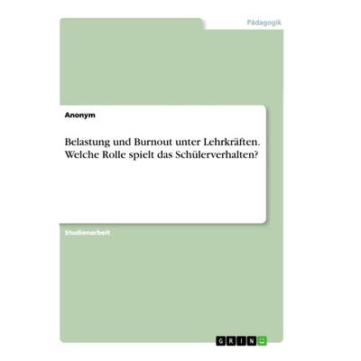 Belastung und Burnout unter Lehrkräften. Welche Rolle spielt das Schülerverhalten?, Taschenbuch von Anonym, GRIN, 978-3-668-95230-0
