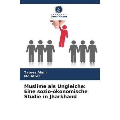 Muslime als Ungleiche: Eine sozio-ökonomische Studie in Jharkhand, Taschenbuch von Tabrez Alam,Md Afroz, Verlag Unser Wissen, 978-620-4-75803-9