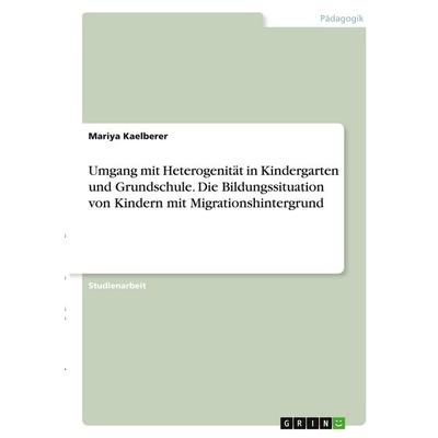 Umgang mit Heterogenität in Kindergarten und Grundschule. Die Bildungssituation von Kindern mit Migrationshintergrund, Taschenbuch von Mariya
