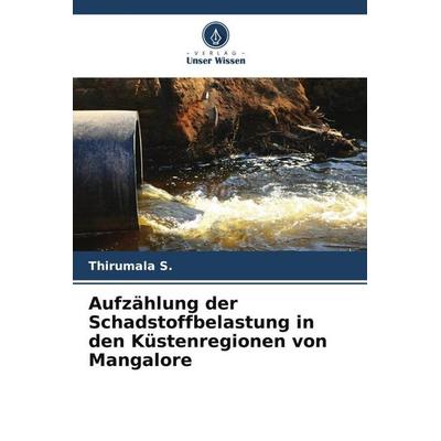 Aufzählung der Schadstoffbelastung in den Küstenregionen von Mangalore, Taschenbuch von Thirumala S., Verlag Unser Wissen, 978-620-6-54841-6
