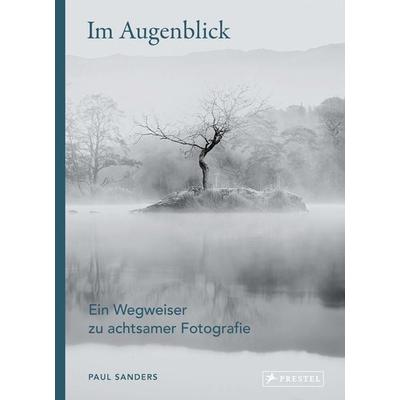 Im Augenblick. Ein Wegweiser zu achtsamer Fotografie, Gebundene Ausgabe von Paul Sanders, Prestel, 978-3-7913-9393-3