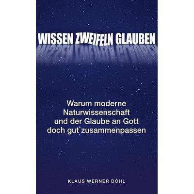Wissen - Zweifeln - Glauben, Taschenbuch von Klaus Werner Döhl, BoD – Books on Demand, 978-3-7431-0855-4