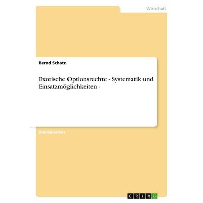 Exotische Optionsrechte - Systematik und Einsatzmöglichkeiten -, Taschenbuch von Bernd Schatz, GRIN, 978-3-638-64981-0