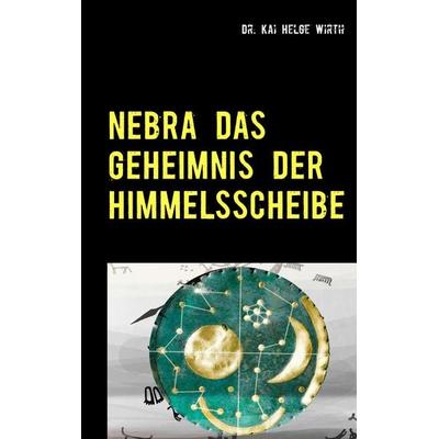 Nebra das Geheimnis der Himmelsscheibe, Taschenbuch von Kai Helge Wirth, BoD – Books on Demand, 978-3-7448-9454-8