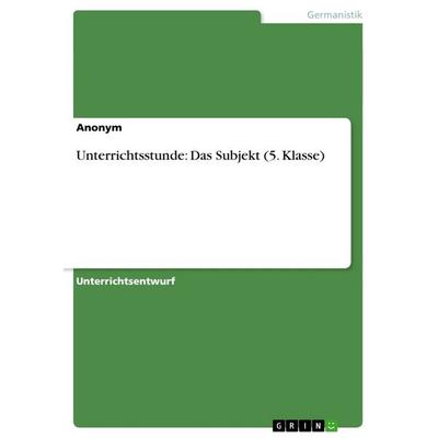Unterrichtsstunde: Das Subjekt (5. Klasse), Taschenbuch von Anonym, GRIN, 978-3-656-25193-4