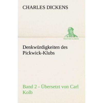 Denkwürdigkeiten des Pickwick-Klubs. Band 2. Übersetzt von Carl Kolb., Taschenbuch von Charles Dickens, Tredition, 978-3-8424-2132-5