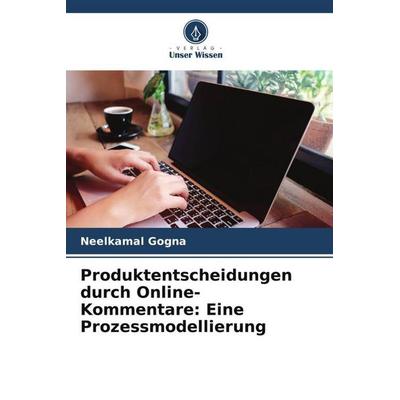Produktentscheidungen durch Online-Kommentare: Eine Prozessmodellierung, Taschenbuch von Neelkamal Gogna, Verlag Unser Wissen, 978-620-5-73705-7