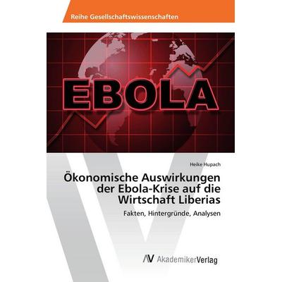 Ökonomische Auswirkungen der Ebola-Krise auf die Wirtschaft Liberias, Taschenbuch von Heike Hupach, AV Akademikerverlag, 978-3-639-88726-6