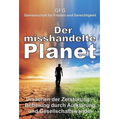 Der misshandelte Planet, Gebundene Ausgabe von GFG Gemeinschaft für Frieden und Gerechtigkeit, Tredition, 978-3-7482-2557-7