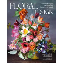 Floral Design, Ratgeber von Nathan Underwood, Kiana Underwood, Monika Köpfer, Alessandra Mattanza