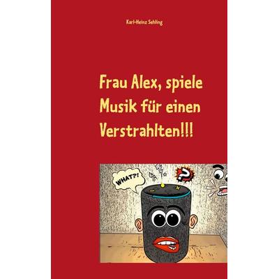 Frau Alex, spiele Musik für einen Verstrahlten!!!, Taschenbuch von , BoD – Books on Demand, 978-3-7519-7095-2