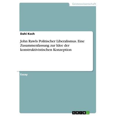 John Rawls Politischer Liberalismus. Eine Zusammenfassung zur Idee der konstruktivistischen Konzeption, Taschenbuch von Dahi Koch, GRIN,