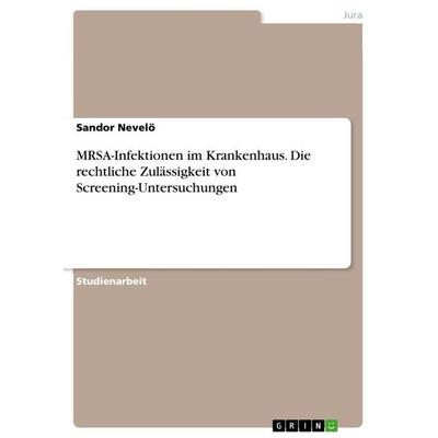 MRSA-Infektionen im Krankenhaus. Die rechtliche Zulässigkeit von Screening-Untersuchungen, Taschenbuch von Sandor Nevelö, GRIN, 978-3-656-98653-9